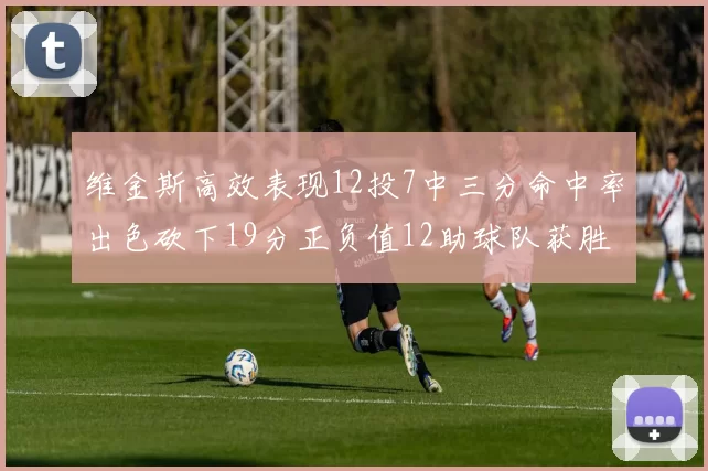 维金斯高效表现12投7中三分命中率出色砍下19分正负值12助球队获胜