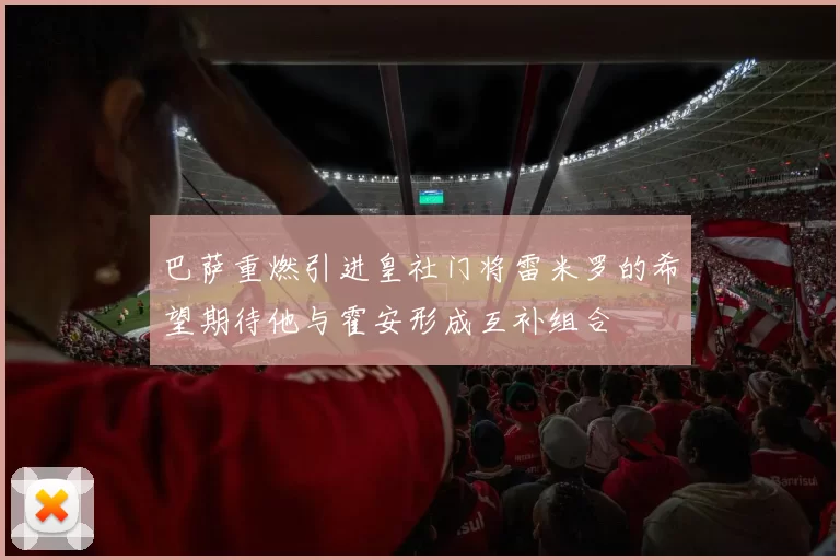 巴萨重燃引进皇社门将雷米罗的希望期待他与霍安形成互补组合